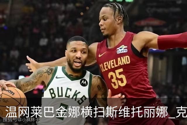 温网莱巴金娜横扫斯维托丽娜 克雷茨科娃首进4强